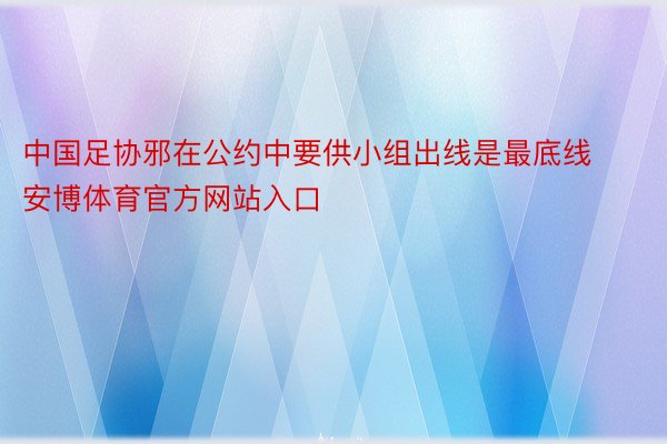 中国足协邪在公约中要供小组出线是最底线安博体育官方网站入口