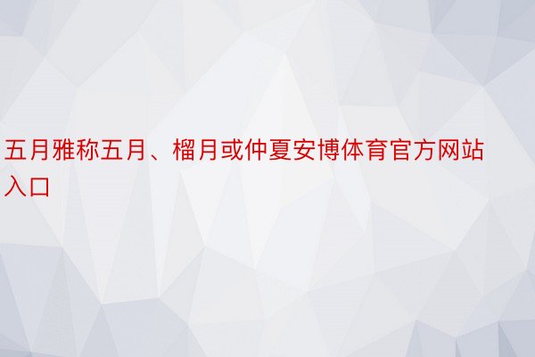 五月雅称五月、榴月或仲夏安博体育官方网站入口