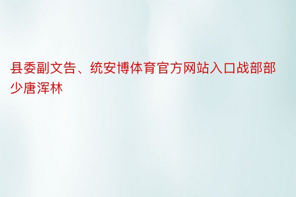 县委副文告、统安博体育官方网站入口战部部少唐浑林