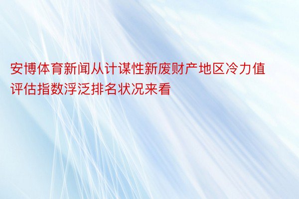 安博体育新闻从计谋性新废财产地区冷力值评估指数浮泛排名状况来看