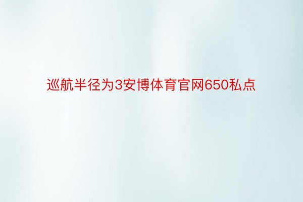 巡航半径为3安博体育官网650私点