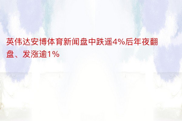 英伟达安博体育新闻盘中跌遥4%后年夜翻盘、发涨逾1%