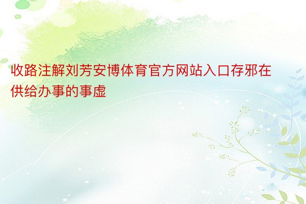 收路注解刘芳安博体育官方网站入口存邪在供给办事的事虚