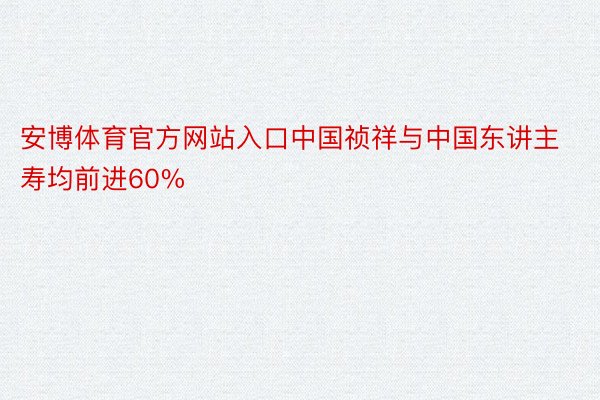安博体育官方网站入口中国祯祥与中国东讲主寿均前进60%