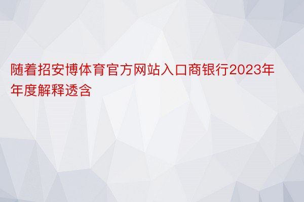 随着招安博体育官方网站入口商银行2023年年度解释透含
