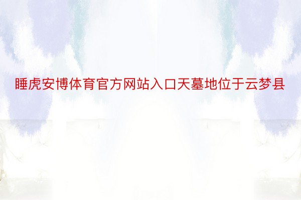 睡虎安博体育官方网站入口天墓地位于云梦县