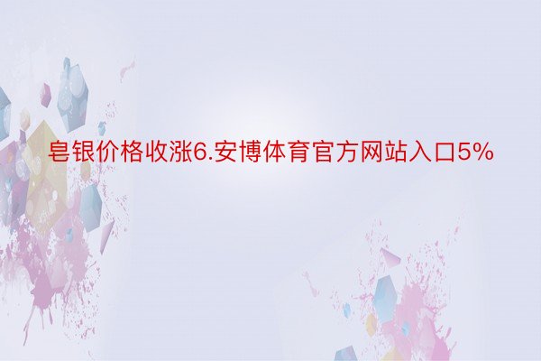皂银价格收涨6.安博体育官方网站入口5%