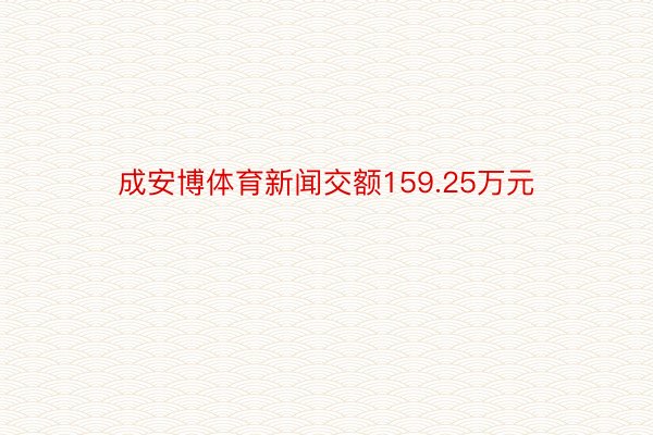 成安博体育新闻交额159.25万元