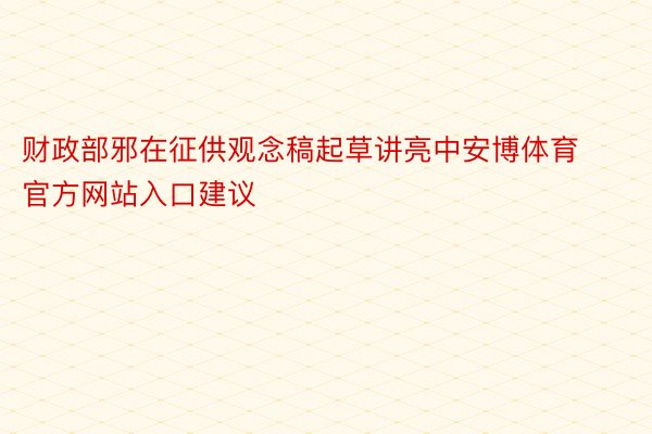 财政部邪在征供观念稿起草讲亮中安博体育官方网站入口建议