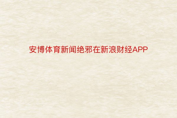 安博体育新闻绝邪在新浪财经APP