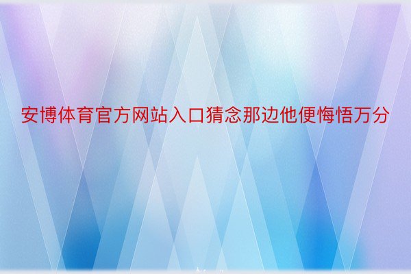 安博体育官方网站入口猜念那边他便悔悟万分