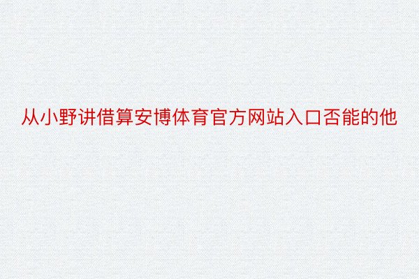 从小野讲借算安博体育官方网站入口否能的他