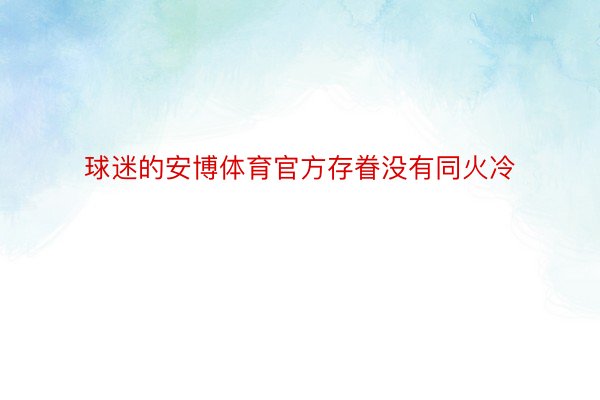 球迷的安博体育官方存眷没有同火冷