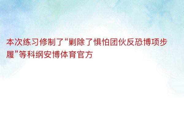 本次练习修制了“剿除了惧怕团伙反恐博项步履”等科纲安博体育官方