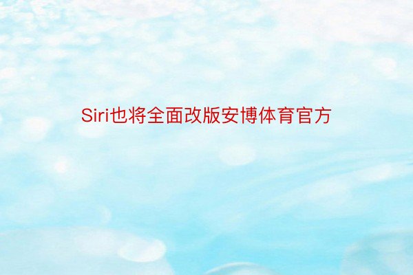 Siri也将全面改版安博体育官方